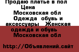 Продаю платье в пол › Цена ­ 3 500 - Московская обл. Одежда, обувь и аксессуары » Женская одежда и обувь   . Московская обл.